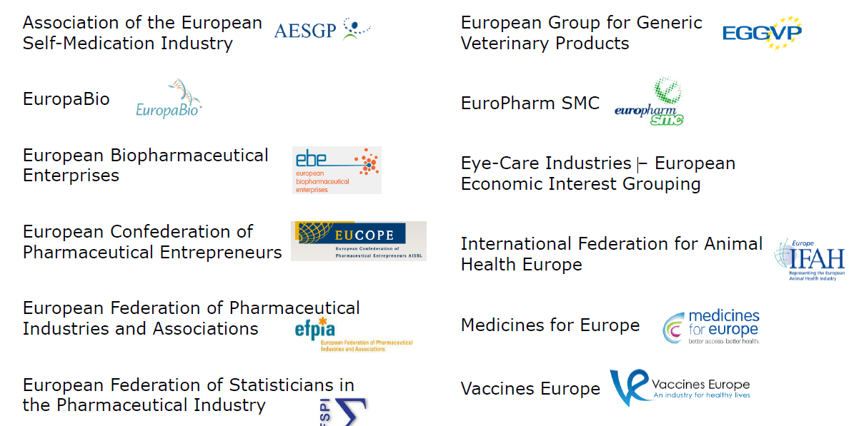 Association of the European Self-Medication Industry, EuropaBio, European Biopharmaceutical Enterprises, European Confederation of Pharmaceutical Entrepreneurs, European Federation of Pharmaceutical Industries and Associations, European Federation of Statisticians in the Pharmaceutical Industry, European Group of Generic Veterinary Products, EuroPharm SMC, Eye-Care Industries - European Economic Interest Grouping, International Federation for Animal Health Europe, Medicines for Europe and Vaccines Europe.